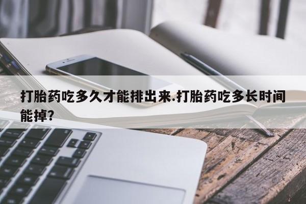 网上卖打胎药微信在线联系方式打胎药吃多久才能排出来.打胎药吃多长时间能掉？