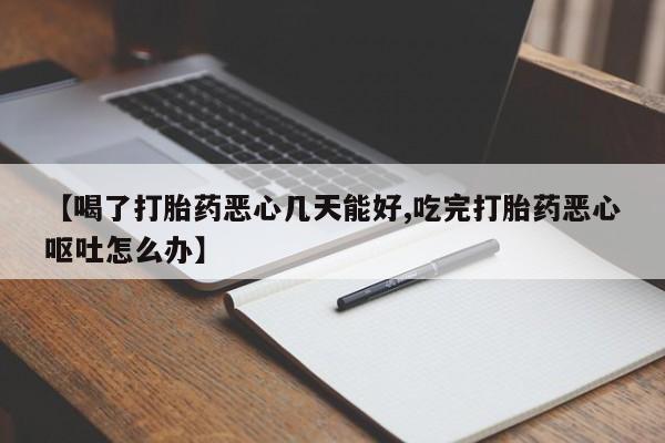 网上卖打胎药微信在线联系方式【喝了打胎药恶心几天能好,吃完打胎药恶心呕吐怎么办】