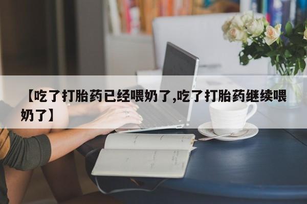 网上卖打胎药微信在线联系方式【吃了打胎药已经喂奶了,吃了打胎药继续喂奶了】