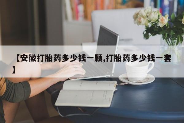 网上卖打胎药微信在线联系方式【安徽打胎药多少钱一颗,打胎药多少钱一套】
