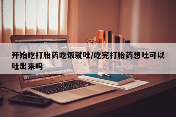 网上卖打胎药微信在线联系方式开始吃打胎药吃饭就吐/吃完打胎药想吐可以吐出来吗