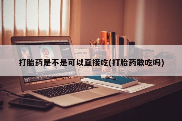 网上卖打胎药微信在线联系方式打胎药是不是可以直接吃(打胎药敢吃吗)