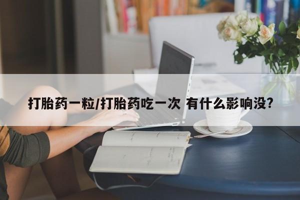 网上卖打胎药微信在线联系方式打胎药一粒/打胎药吃一次 有什么影响没?