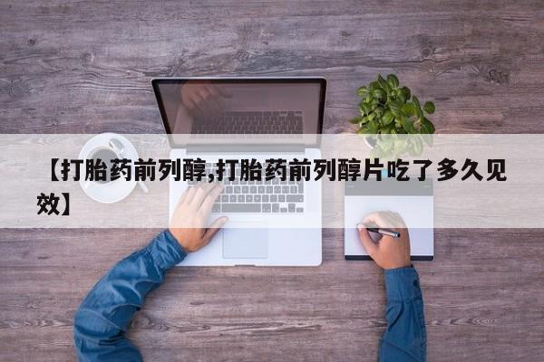 网上卖打胎药微信在线联系方式【打胎药前列醇,打胎药前列醇片吃了多久见效】