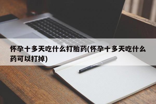 网上卖打胎药微信在线联系方式怀孕十多天吃什么打胎药(怀孕十多天吃什么药可以打掉)