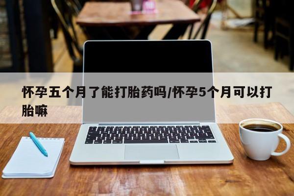 网上卖打胎药微信在线联系方式怀孕五个月了能打胎药吗/怀孕5个月可以打胎嘛