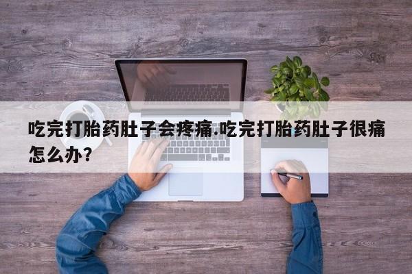 网上卖打胎药微信在线联系方式吃完打胎药肚子会疼痛.吃完打胎药肚子很痛怎么办？