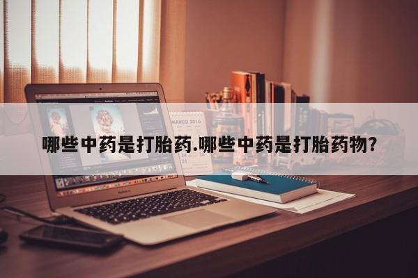 网上卖打胎药微信在线联系方式哪些中药是打胎药.哪些中药是打胎药物？