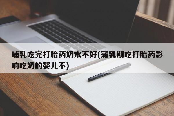 网上卖打胎药微信在线联系方式哺乳吃完打胎药奶水不好(蒲乳期吃打胎药影响吃奶的婴儿不)