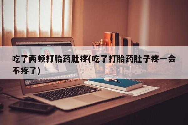 网上卖打胎药微信在线联系方式吃了两顿打胎药肚疼(吃了打胎药肚子疼一会不疼了)