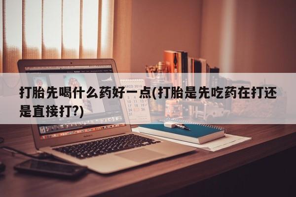 网上卖打胎药微信在线联系方式打胎先喝什么药好一点(打胎是先吃药在打还是直接打?)