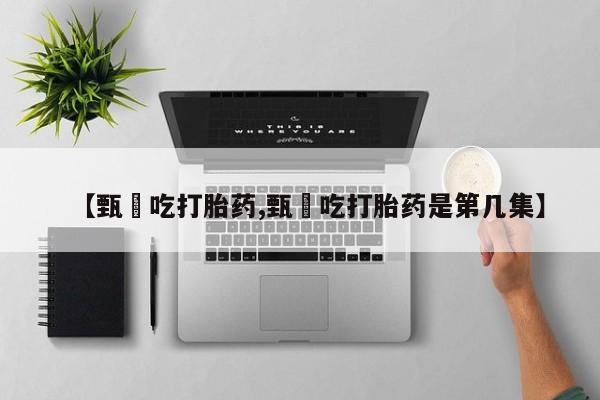 网上卖打胎药微信在线联系方式【甄嬛吃打胎药,甄嬛吃打胎药是第几集】