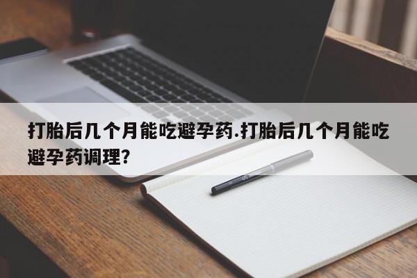 网上卖打胎药微信在线联系方式打胎后几个月能吃避孕药.打胎后几个月能吃避孕药调理？
