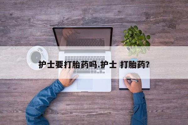 网上卖打胎药微信在线联系方式护士要打胎药吗.护士 打胎药？
