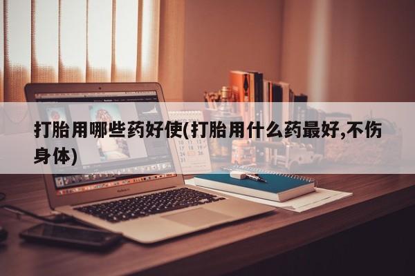 网上卖打胎药微信在线联系方式打胎用哪些药好使(打胎用什么药最好,不伤身体)