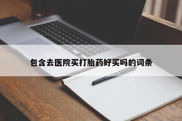 网上卖打胎药微信在线联系方式包含去医院买打胎药好买吗的词条
