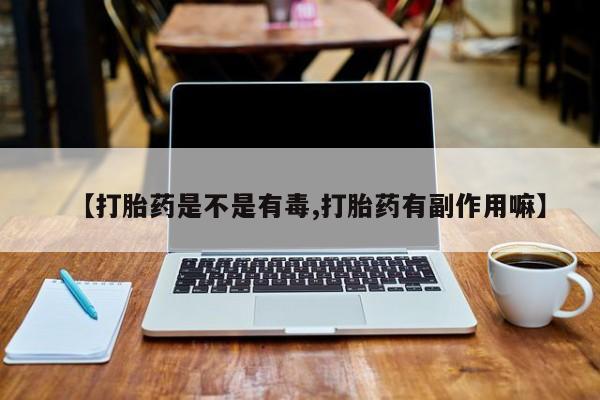网上卖打胎药微信在线联系方式【打胎药是不是有毒,打胎药有副作用嘛】