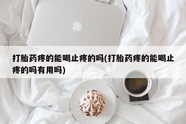 网上卖打胎药微信在线联系方式打胎药疼的能喝止疼的吗(打胎药疼的能喝止疼的吗有用吗)