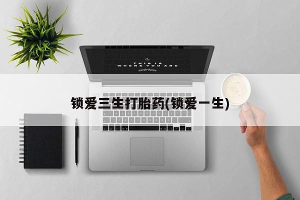 网上卖打胎药微信在线联系方式锁爱三生打胎药(锁爱一生)