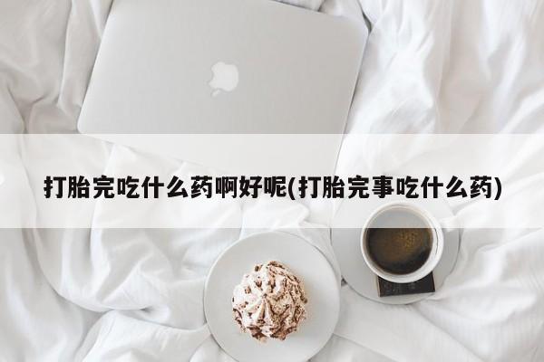 网上卖打胎药微信在线联系方式打胎完吃什么药啊好呢(打胎完事吃什么药)