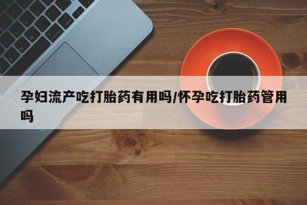 网上卖打胎药微信在线联系方式孕妇流产吃打胎药有用吗/怀孕吃打胎药管用吗