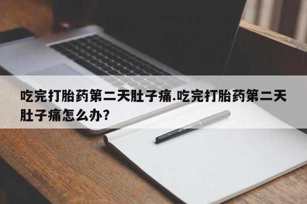 网上卖打胎药微信在线联系方式吃完打胎药第二天肚子痛.吃完打胎药第二天肚子痛怎么办？