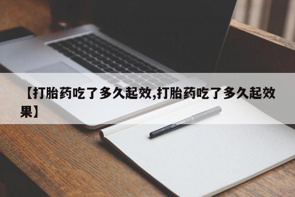 网上卖打胎药微信在线联系方式【打胎药吃了多久起效,打胎药吃了多久起效果】