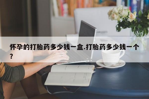 网上卖打胎药微信在线联系方式怀孕的打胎药多少钱一盒.打胎药多少钱一个？