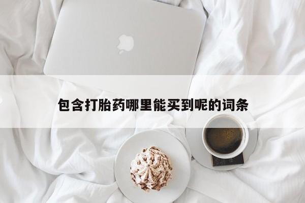 网上卖打胎药微信在线联系方式包含打胎药哪里能买到呢的词条