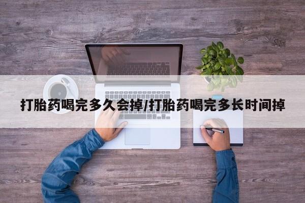 网上卖打胎药微信在线联系方式打胎药喝完多久会掉/打胎药喝完多长时间掉