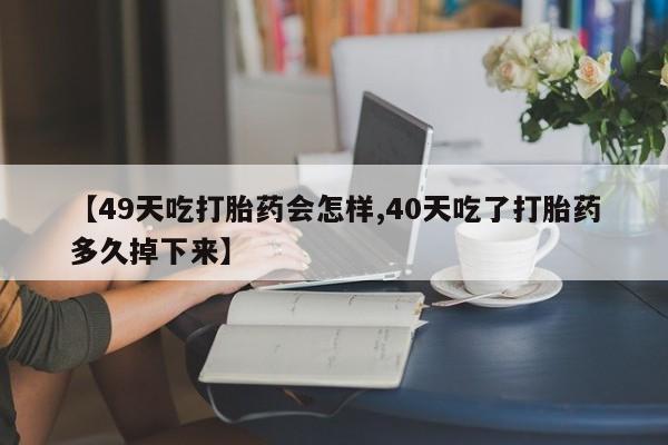 网上卖打胎药微信在线联系方式【49天吃打胎药会怎样,40天吃了打胎药多久掉下来】