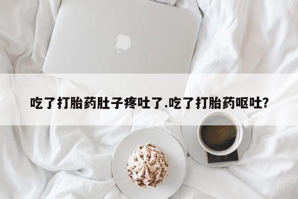网上卖打胎药微信在线联系方式吃了打胎药肚子疼吐了.吃了打胎药呕吐？