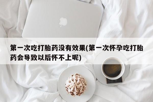 网上卖打胎药微信在线联系方式第一次吃打胎药没有效果(第一次怀孕吃打胎药会导致以后怀不上呢)
