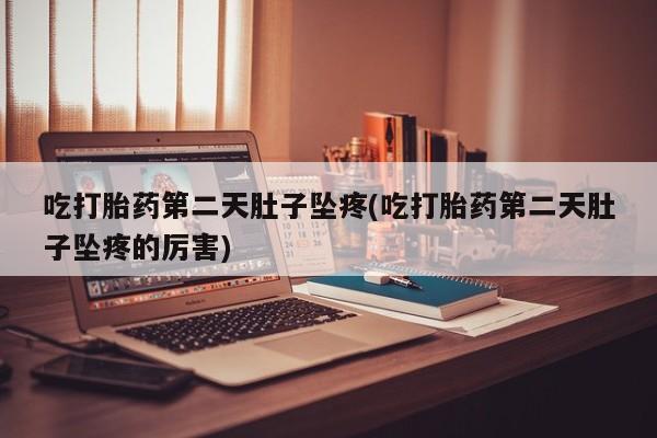 网上卖打胎药微信在线联系方式吃打胎药第二天肚子坠疼(吃打胎药第二天肚子坠疼的厉害)