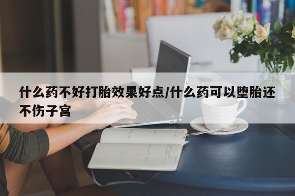 网上卖打胎药微信在线联系方式什么药不好打胎效果好点/什么药可以堕胎还不伤子宫