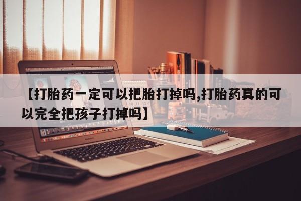 网上卖打胎药微信在线联系方式【打胎药一定可以把胎打掉吗,打胎药真的可以完全把孩子打掉吗】