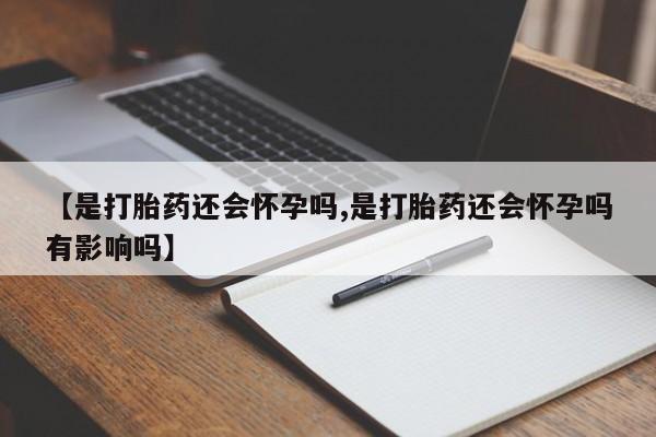 网上卖打胎药微信在线联系方式【是打胎药还会怀孕吗,是打胎药还会怀孕吗有影响吗】