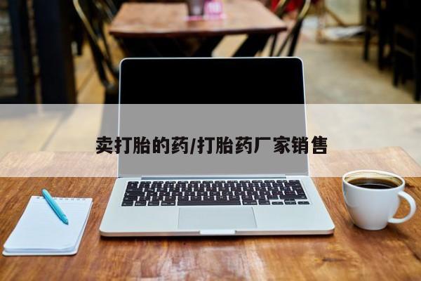 网上卖打胎药微信在线联系方式卖打胎的药/打胎药厂家销售