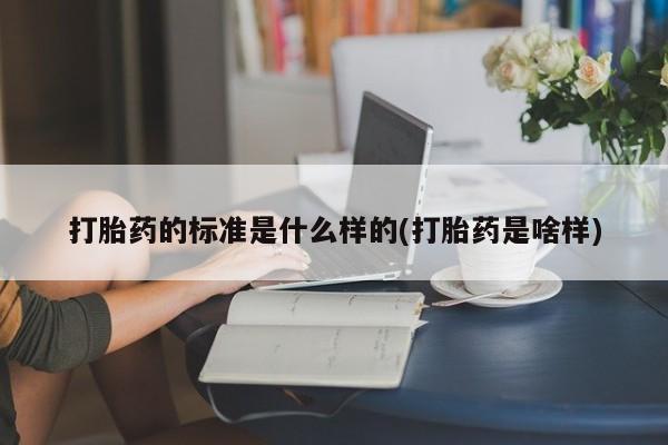 网上卖打胎药微信在线联系方式打胎药的标准是什么样的(打胎药是啥样)