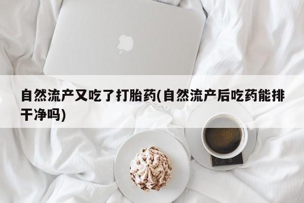 网上卖打胎药微信在线联系方式自然流产又吃了打胎药(自然流产后吃药能排干净吗)