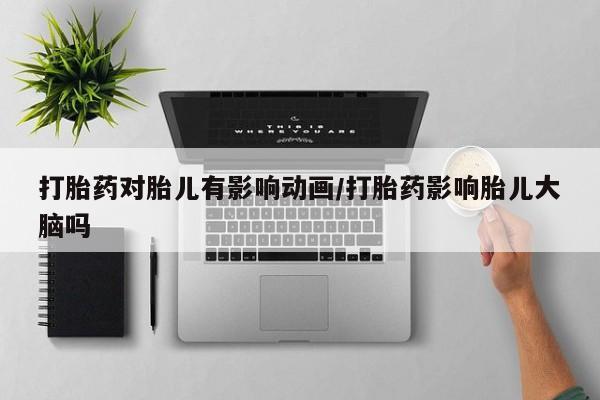 网上卖打胎药微信在线联系方式打胎药对胎儿有影响动画/打胎药影响胎儿大脑吗