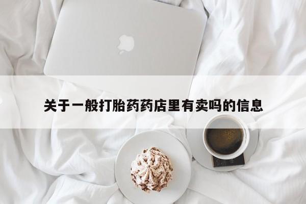 网上卖打胎药微信在线联系方式关于一般打胎药药店里有卖吗的信息