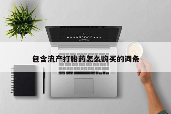 网上卖打胎药微信在线联系方式包含流产打胎药怎么购买的词条