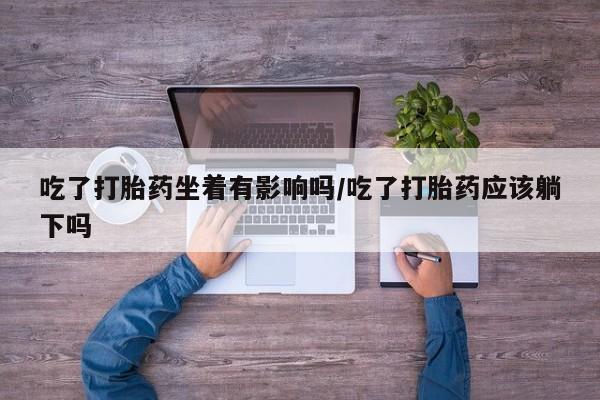 网上卖打胎药微信在线联系方式吃了打胎药坐着有影响吗/吃了打胎药应该躺下吗
