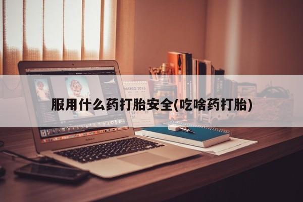 网上卖打胎药微信在线联系方式服用什么药打胎安全(吃啥药打胎)