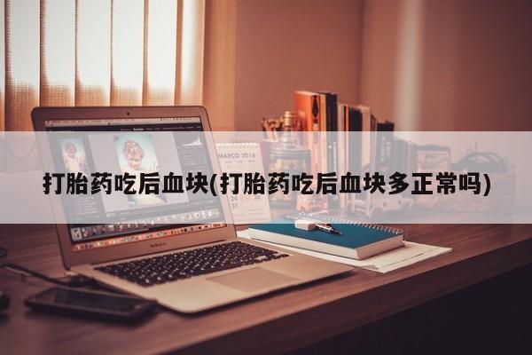 网上卖打胎药微信在线联系方式打胎药吃后血块(打胎药吃后血块多正常吗)
