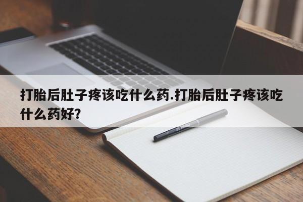 网上卖打胎药微信在线联系方式打胎后肚子疼该吃什么药.打胎后肚子疼该吃什么药好？