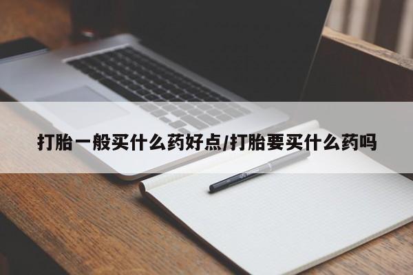 网上卖打胎药微信在线联系方式打胎一般买什么药好点/打胎要买什么药吗