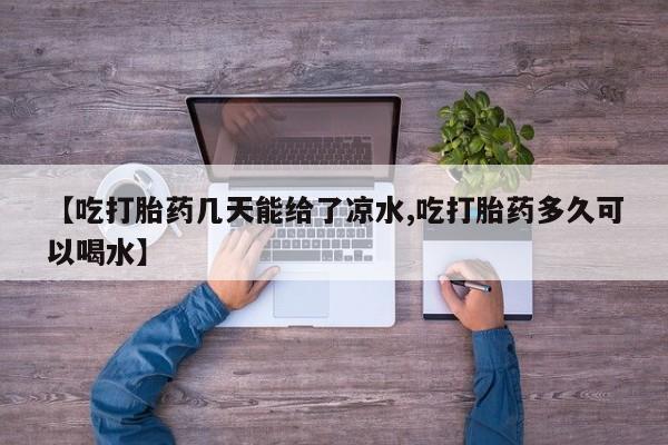 网上卖打胎药微信在线联系方式【吃打胎药几天能给了凉水,吃打胎药多久可以喝水】