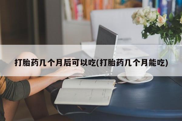 网上卖打胎药微信在线联系方式打胎药几个月后可以吃(打胎药几个月能吃)